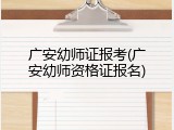 广安幼师证报考(广安幼师资格证报名)