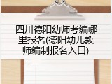四川德阳幼师考编哪里报名(德阳幼儿教师编制报名入口)