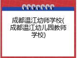 成都温江幼师学校(成都温江幼儿园教师学校)