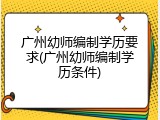 广州幼师编制学历要求(广州幼师编制学历条件)