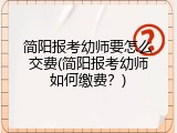 简阳报考幼师要怎么交费(简阳报考幼师如何缴费？)