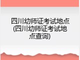 四川幼师证考试地点(四川幼师证考试地点查询)