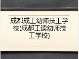 成都成工幼师技工学校(成都工读幼师技工学校)