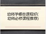 幼师学哪些课程好(幼师必修课程推荐)