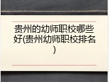 贵州的幼师职校哪些好(贵州幼师职校排名)