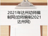 2021年达州幼师编制网(幼师编制2021达州网)