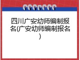 四川广安幼师编制报名(广安幼师编制报名)