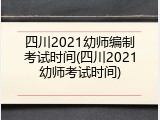 四川2021幼师编制考试时间(四川2021幼师考试时间)