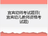 宜宾幼师考试题目(宜宾幼儿教师资格考试题)