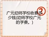 广元幼师学校收费多少钱(幼师学校广元的学费。)