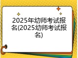 2025年幼师考试报名(2025幼师考试报名)