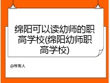 绵阳可以读幼师的职高学校(绵阳幼师职高学校)
