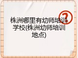 株洲哪里有幼师培训学校(株洲幼师培训地点)