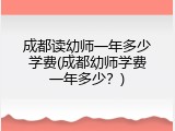 成都读幼师一年多少学费(成都幼师学费一年多少？)