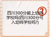 四川300分能上幼师学校吗(四川300分可入幼师学校吗?)