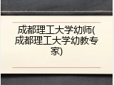 成都理工大学幼师(成都理工大学幼教专家)