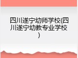 四川遂宁幼师学校(四川遂宁幼教专业学校)