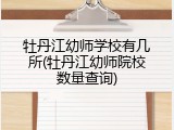 牡丹江幼师学校有几所(牡丹江幼师院校数量查询)