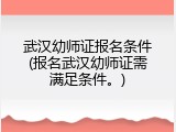 武汉幼师证报名条件(报名武汉幼师证需满足条件。)