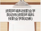 资阳环境科技职业学院幼师(资阳环境科技职业学院幼教)