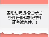 贵阳幼师资格证考试条件(贵阳幼师资格证考试条件。)