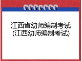 江西省幼师编制考试(江西幼师编制考试)