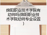 绵阳职业技术学院有幼师吗(绵阳职业技术学院幼师专业设置)