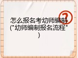 怎么报名考幼师编制("幼师编制报名流程")