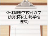 怀化哪些学校可以学幼师(怀化幼师学校选择)