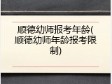 顺德幼师报考年龄(顺德幼师年龄报考限制)