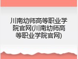 川南幼师高等职业学院官网(川南幼师高等职业学院官网)