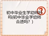 初中毕业生学幼师好吗(初中毕业学幼师合适吗？)