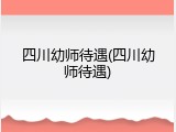 四川幼师待遇(四川幼师待遇)
