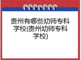 贵州有哪些幼师专科学校(贵州幼师专科学校)