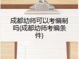 成都幼师可以考编制吗(成都幼师考编条件)