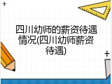 四川幼师的薪资待遇情况(四川幼师薪资待遇)