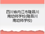 四川省内江市隆昌川南幼师学校(隆昌川南幼师学校)
