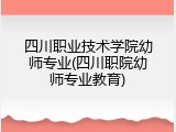 四川职业技术学院幼师专业(四川职院幼师专业教育)