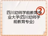 四川幼师学前教育专业大学(四川幼师学前教育专业)