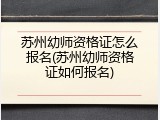 苏州幼师资格证怎么报名(苏州幼师资格证如何报名)
