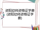 资阳幼师资格证学费(资阳幼师资格证学费)