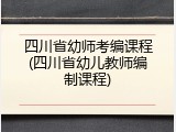 四川省幼师考编课程(四川省幼儿教师编制课程)