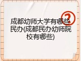 成都幼师大学有哪些民办(成都民办幼师院校有哪些)