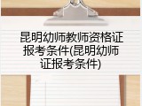 昆明幼师教师资格证报考条件(昆明幼师证报考条件)