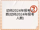 幼师2024年报考人数(幼师2024年报考人数)