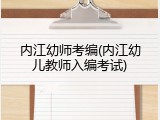 内江幼师考编(内江幼儿教师入编考试)