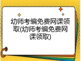 幼师考编免费网课领取(幼师考编免费网课领取)
