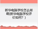 新华电脑学校怎么样啊(新华电脑学校评价如何？)