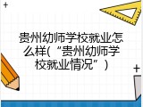 贵州幼师学校就业怎么样(&ldquo;贵州幼师学校就业情况&rdquo;)