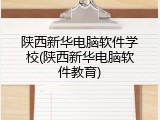 陕西新华电脑软件学校(陕西新华电脑软件教育)